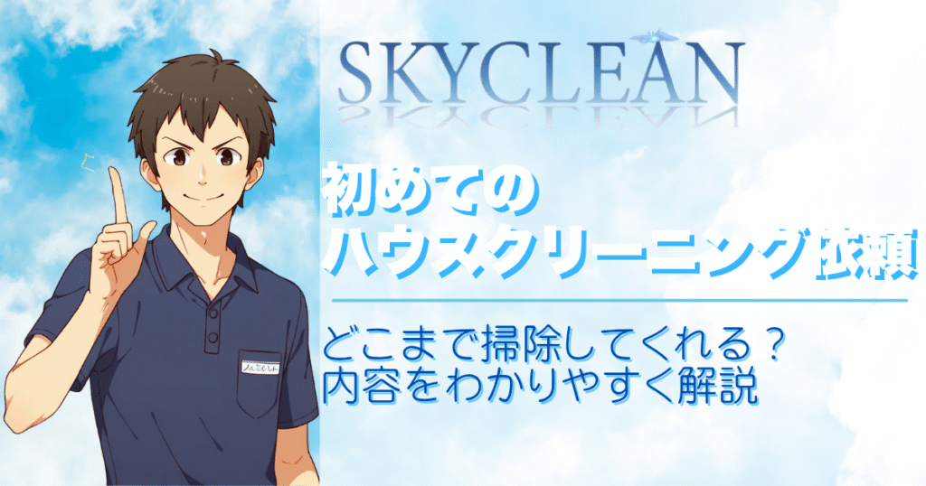 初めてのハウスクリーニング依頼｜どこまで掃除してくれる？内容をわかりやすく解説