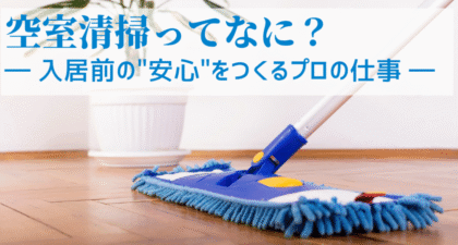 空室清掃って何？入居前の“安心”をつくるプロの仕事